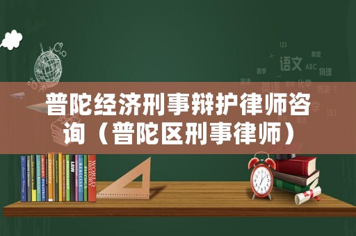 普陀經(jīng)濟(jì)刑事辯護(hù)律師咨詢（普陀區(qū)刑事律師）