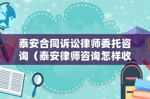 泰安合同訴訟律師委托咨詢（泰安律師咨詢怎樣收費）