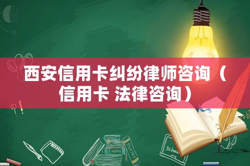 西安信用卡糾紛律師咨詢（信用卡 法律咨詢）