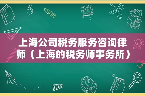 上海公司稅務服務咨詢律師（上海的稅務師事務所）