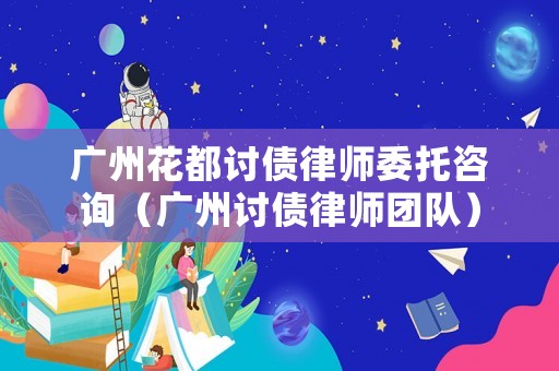 廣州花都討債律師委托咨詢(xún)（廣州討債律師團(tuán)隊(duì)）