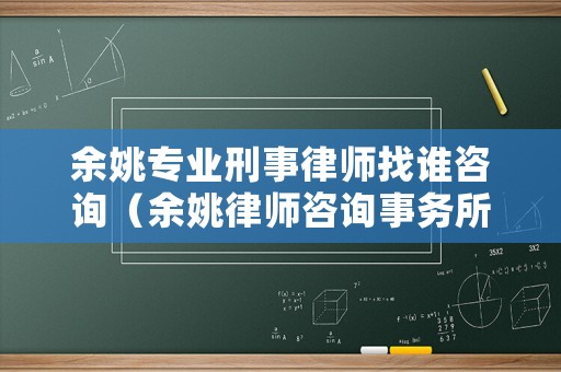 余姚專業(yè)刑事律師找誰(shuí)咨詢（余姚律師咨詢事務(wù)所）