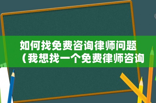 如何找免費(fèi)咨詢律師問題（我想找一個(gè)免費(fèi)律師咨詢問題）