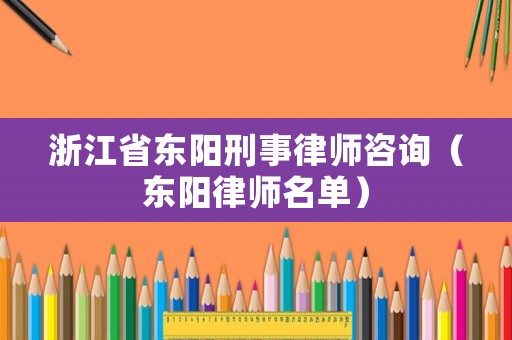 浙江省東陽刑事律師咨詢（東陽律師名單）