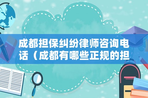 成都擔(dān)保糾紛律師咨詢電話（成都有哪些正規(guī)的擔(dān)保公司）