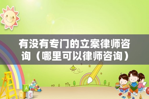 有沒有專門的立案律師咨詢（哪里可以律師咨詢）