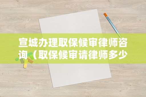 宣城辦理取保候?qū)徛蓭熥稍儯ㄈ”：驅(qū)徴埪蓭煻嗌馘X刑事案件）