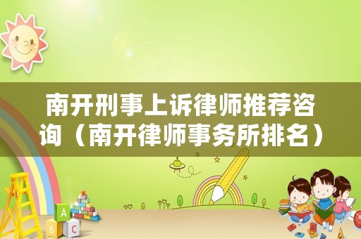南開(kāi)刑事上訴律師推薦咨詢（南開(kāi)律師事務(wù)所排名）