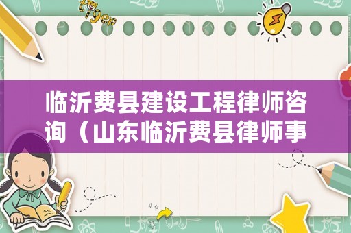 臨沂費縣建設工程律師咨詢（山東臨沂費縣律師事務所）