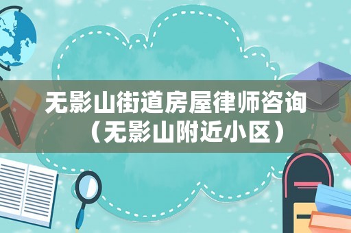 無(wú)影山街道房屋律師咨詢（無(wú)影山附近小區(qū)）
