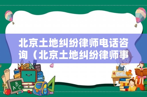 北京土地糾紛律師電話咨詢（北京土地糾紛律師事務(wù)所）