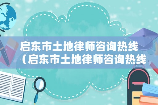 啟東市土地律師咨詢熱線（啟東市土地律師咨詢熱線號(hào)碼）