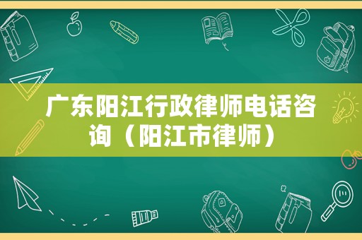 廣東陽江行政律師電話咨詢（陽江市律師）