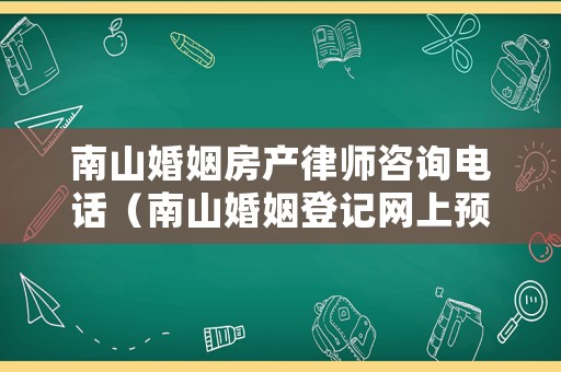 南山婚姻房產(chǎn)律師咨詢電話（南山婚姻登記網(wǎng)上預約網(wǎng)址）