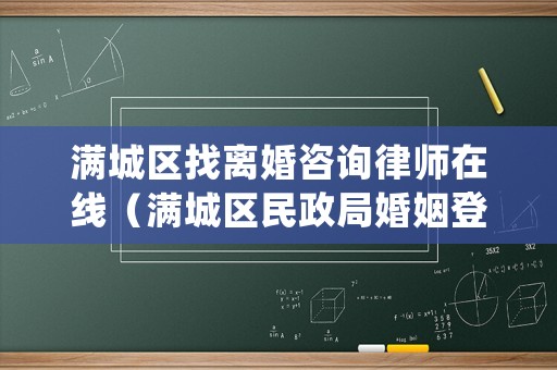 滿城區(qū)找離婚咨詢律師在線（滿城區(qū)民政局婚姻登記處電話）