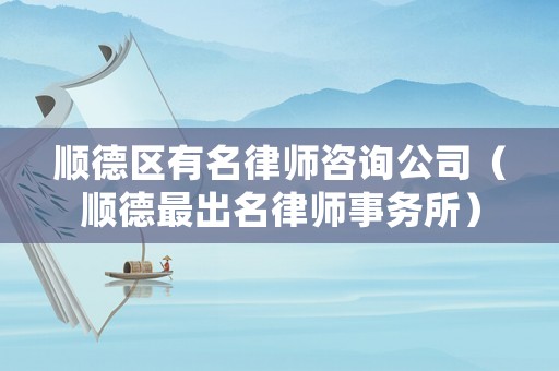 順德區(qū)有名律師咨詢公司（順德最出名律師事務(wù)所）