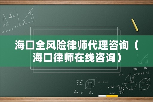 海口全風(fēng)險律師代理咨詢（海口律師在線咨詢）