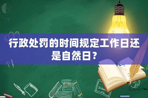 行政處罰的時(shí)間規(guī)定工作日還是自然日？