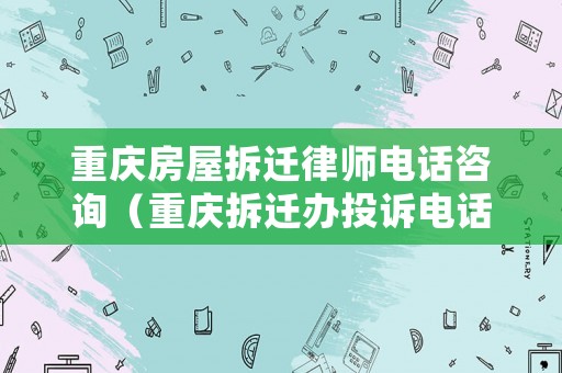 重慶房屋拆遷律師電話咨詢（重慶拆遷辦投訴電話）