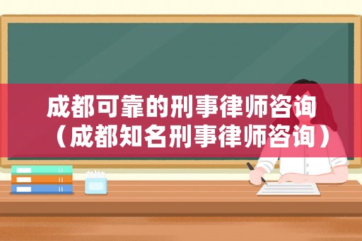 成都可靠的刑事律師咨詢（成都知名刑事律師咨詢）