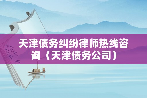 天津債務(wù)糾紛律師熱線咨詢（天津債務(wù)公司）