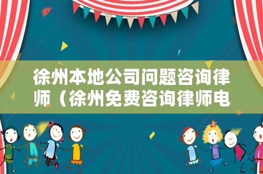 徐州本地公司問題咨詢律師（徐州免費(fèi)咨詢律師電話）