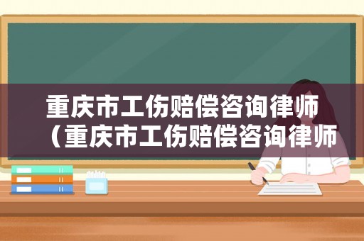 重慶市工傷賠償咨詢(xún)律師（重慶市工傷賠償咨詢(xún)律師電話）