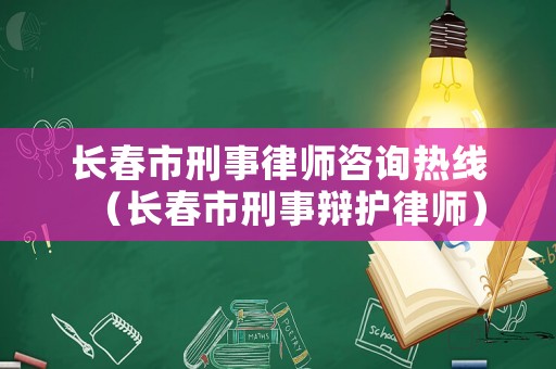 長(zhǎng)春市刑事律師咨詢熱線（長(zhǎng)春市刑事辯護(hù)律師）