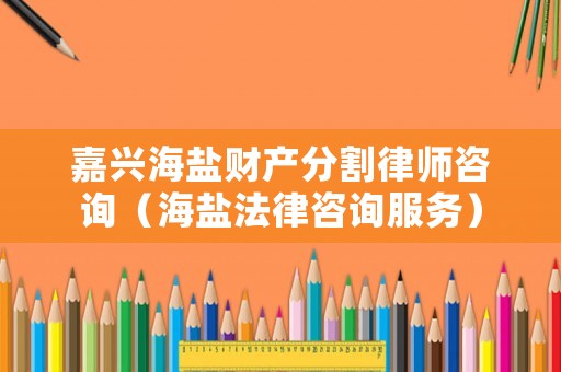 嘉興海鹽財(cái)產(chǎn)分割律師咨詢（海鹽法律咨詢服務(wù)）