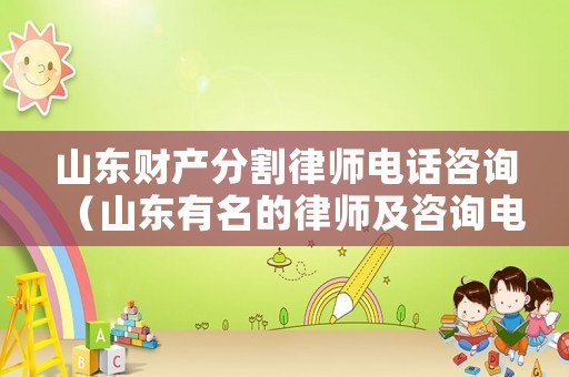 山東財(cái)產(chǎn)分割律師電話咨詢（山東有名的律師及咨詢電話）