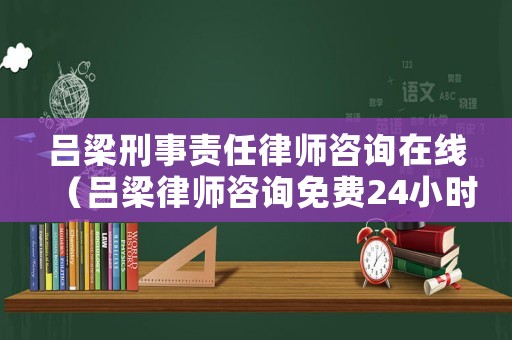 呂梁刑事責任律師咨詢在線（呂梁律師咨詢免費24小時在線）