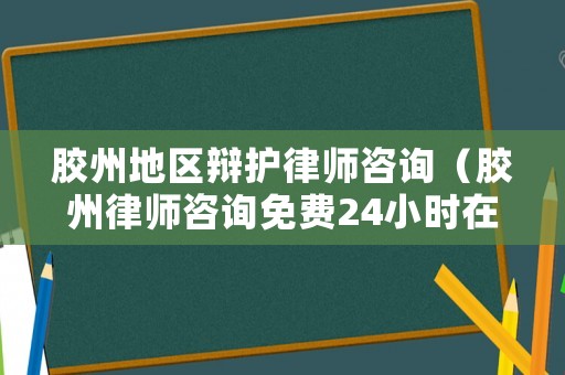 膠州地區(qū)辯護(hù)律師咨詢（膠州律師咨詢免費(fèi)24小時(shí)在線）