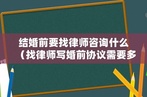結(jié)婚前要找律師咨詢什么（找律師寫婚前協(xié)議需要多少錢）
