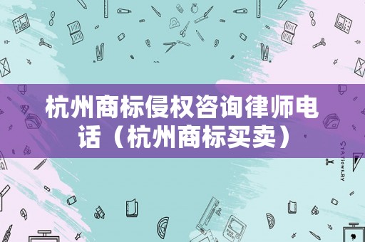杭州商標侵權(quán)咨詢律師電話（杭州商標買賣）