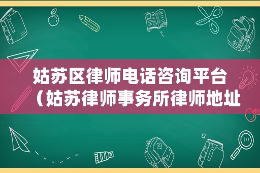 姑蘇區(qū)律師電話咨詢平臺（姑蘇律師事務所律師地址）