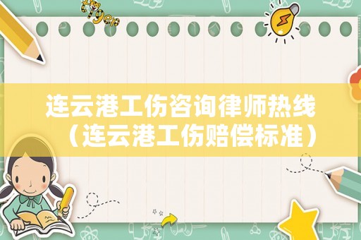 連云港工傷咨詢律師熱線（連云港工傷賠償標(biāo)準(zhǔn)）