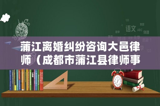 蒲江離婚糾紛咨詢大邑律師（成都市蒲江縣律師事務(wù)所）