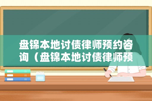 盤錦本地討債律師預(yù)約咨詢（盤錦本地討債律師預(yù)約咨詢熱線）