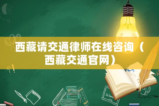 西藏請交通律師在線咨詢（西藏交通官網(wǎng)）
