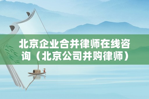 北京企業(yè)合并律師在線咨詢（北京公司并購(gòu)律師）