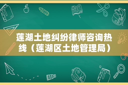 蓮湖土地糾紛律師咨詢熱線（蓮湖區(qū)土地管理局）