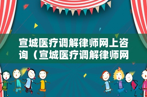 宣城醫(yī)療調(diào)解律師網(wǎng)上咨詢（宣城醫(yī)療調(diào)解律師網(wǎng)上咨詢電話）