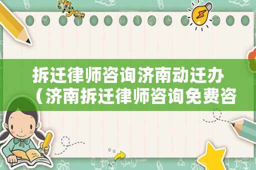 拆遷律師咨詢濟(jì)南動遷辦（濟(jì)南拆遷律師咨詢免費(fèi)咨詢）
