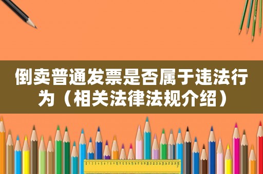 倒賣(mài)普通發(fā)票是否屬于違法行為（相關(guān)法律法規(guī)介紹）