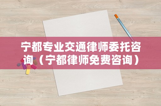 寧都專業(yè)交通律師委托咨詢（寧都律師免費(fèi)咨詢）