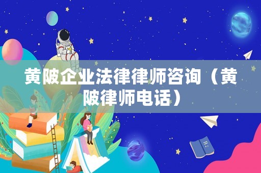 黃陂企業(yè)法律律師咨詢（黃陂律師電話）