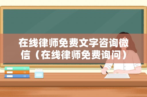 在線律師免費文字咨詢微信（在線律師免費詢問）
