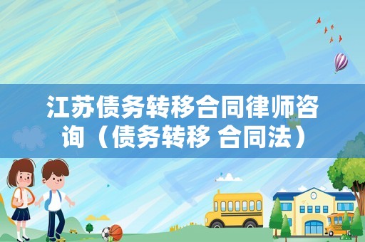 江蘇債務(wù)轉(zhuǎn)移合同律師咨詢（債務(wù)轉(zhuǎn)移 合同法）