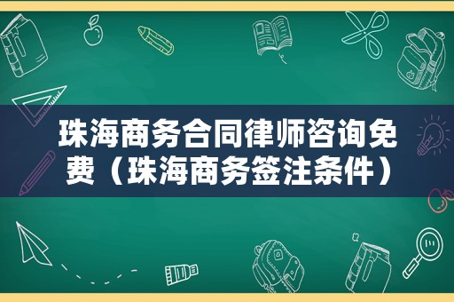 珠海商務(wù)合同律師咨詢免費(fèi)（珠海商務(wù)簽注條件）