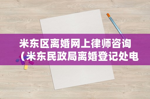 米東區(qū)離婚網(wǎng)上律師咨詢（米東民政局離婚登記處電話）